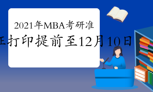 2021年MBA考研准考证打印提前了！考生可于12月10日进行打印！